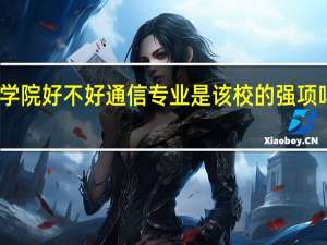 陕西邮电职业技术学院好不好通信专业是该校的强项吗 陕西邮电职业技术学院