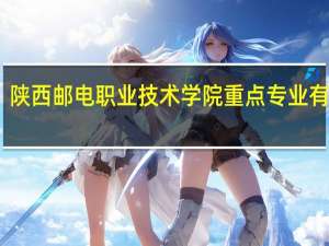 陕西邮电职业技术学院重点专业有哪些