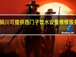 陕西铜川可提供西门子饮水设备维修服务地址在哪