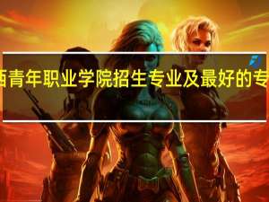 陕西青年职业学院招生专业及最好的专业有哪些