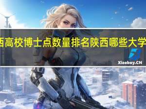陕西高校博士点数量排名 陕西哪些大学有博士点