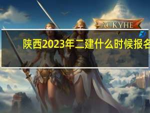 陕西2023年二建什么时候报名