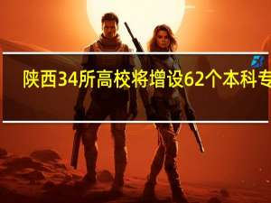 陕西34所高校将增设62个本科专业，这具有怎样的意义