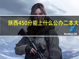 陕西450分能上什么公办二本大学