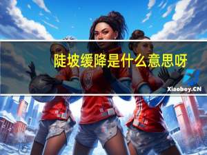 陡坡缓降是什么意思呀（陡坡缓降是什么意思）