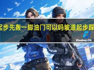 陡坡起步先轰一脚油门可以吗 坡道起步踩油门扣分吗