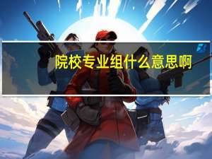 院校专业组什么意思啊