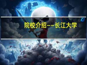 院校介绍——长江大学