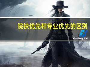 院校优先和专业优先的区别