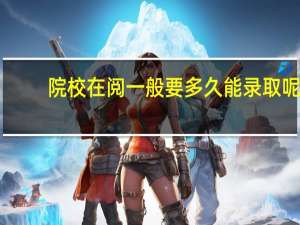 院校在阅一般要多久能录取呢