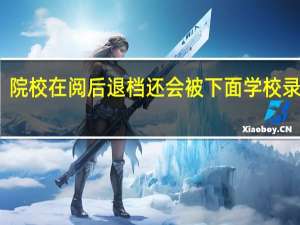 院校在阅后退档还会被下面学校录取吗