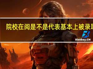 院校在阅是不是代表基本上被录取了