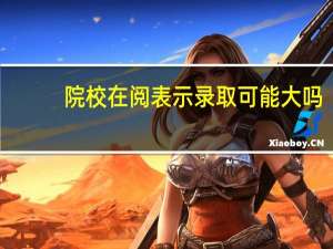 院校在阅表示录取可能大吗