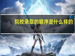 院校录取的顺序是什么样的