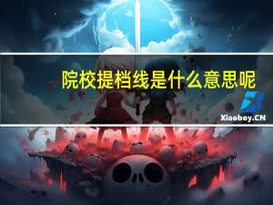 院校提档线是什么意思呢