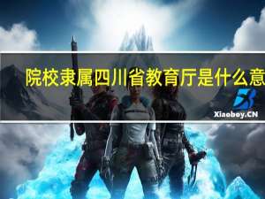 院校隶属四川省教育厅是什么意思