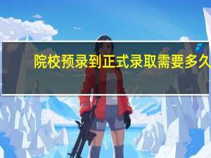 院校预录到正式录取需要多久