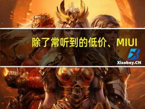除了常听到的低价、MIUI，小米有哪些竞争壁垒