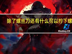 除了螺丝刀还有什么可以拧下螺丝