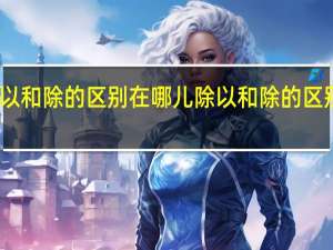除以和除的区别在哪儿 除以和除的区别是什么