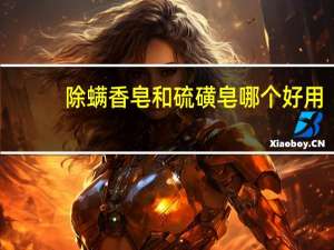 除螨香皂和硫磺皂哪个好用