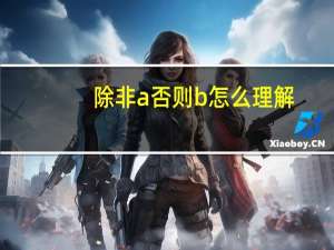 除非a否则b怎么理解（除非a否则b的逻辑关系）