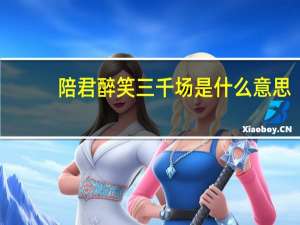 陪君醉笑三千场是什么意思（陪君醉笑三千场不诉离殇）