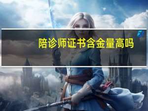陪诊师证书含金量高吗