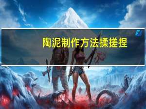 陶泥制作方法揉搓捏（陶泥制作方法）