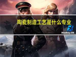 陶瓷制造工艺是什么专业