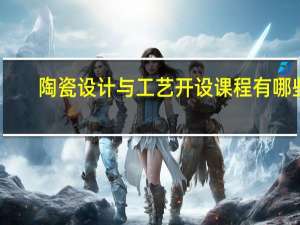 陶瓷设计与工艺开设课程有哪些
