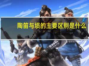 陶笛与埙的主要区别是什么