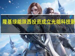 隆基绿能陕西投资成立光能科技新公司