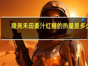 隆尧禾田 姜汁红糖的热量是多少