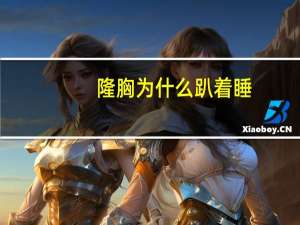 隆胸为什么趴着睡(女生平胸是什么原因造成的)