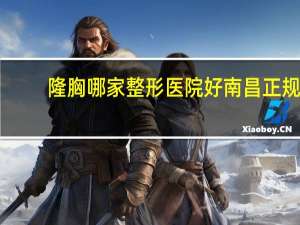 隆胸哪家整形医院好 南昌正规隆胸医院哪家好