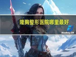 隆胸整形医院哪里最好，亳州好的整形医院是哪家