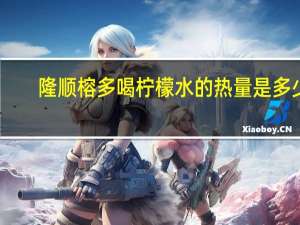 隆顺榕 多喝柠檬水的热量是多少