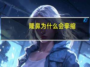 隆鼻为什么会挛缩？隆鼻材料有哪几种