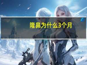 隆鼻为什么3个月(隆鼻后需要多久伤口才会好要注意什么)