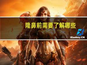 隆鼻前需要了解哪些？隆鼻手术前应做好哪些准备