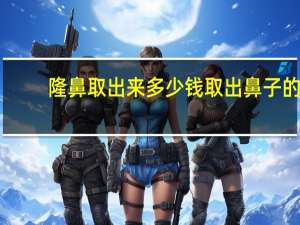 隆鼻取出来多少钱 取出鼻子的假体要多少钱
