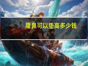 隆鼻可以垫高多少钱(膨体隆鼻的价格贵不贵)