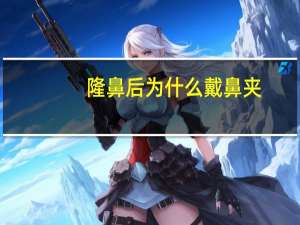 隆鼻后为什么戴鼻夹，隆鼻手术术后如何护理