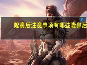 隆鼻后注意事项有哪些 隆鼻后要忌口多久