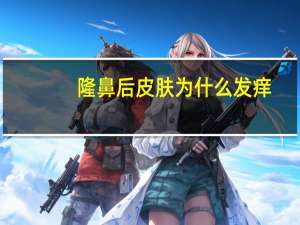 隆鼻后皮肤为什么发痒，鼻子痒是什么原因