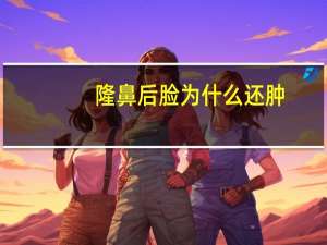 隆鼻后脸为什么还肿(隆鼻拆线后第二天鼻梁肿了，怎么回事)