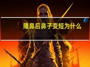 隆鼻后鼻子变短 为什么(隆鼻一个月鼻头还会变小吗)