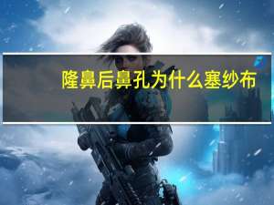 隆鼻后鼻孔为什么塞纱布，隆鼻后鼻子深处的纱布什么时候可以取出