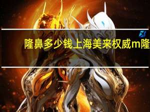 隆鼻多少钱上海美来权威m 隆鼻手术一般多少钱